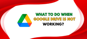 Why Google Drive Not Working? (100% Solved!) 2024