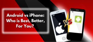 Android vs iPhone: Who is Best, Better, For You?