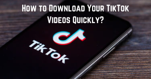 How to Download Your TikTok Videos Quickly?